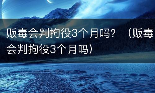 贩毒会判拘役3个月吗？（贩毒会判拘役3个月吗）