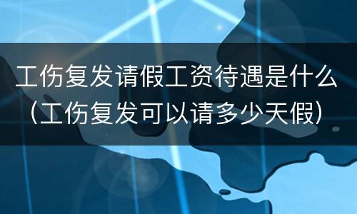 工伤复发请假工资待遇是什么（工伤复发可以请多少天假）