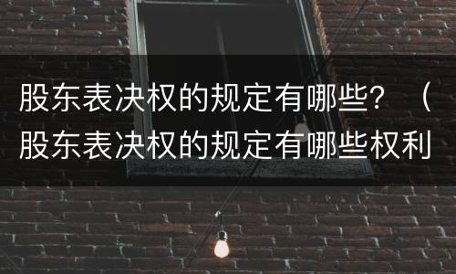 股东表决权的规定有哪些？（股东表决权的规定有哪些权利）