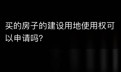 买的房子的建设用地使用权可以申请吗？