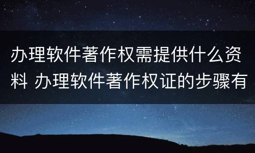 办理软件著作权需提供什么资料 办理软件著作权证的步骤有哪些