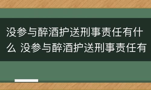 没参与醉酒护送刑事责任有什么 没参与醉酒护送刑事责任有什么后果