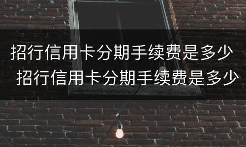 招行信用卡分期手续费是多少 招行信用卡分期手续费是多少钱