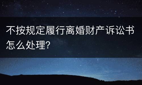 不按规定履行离婚财产诉讼书怎么处理？