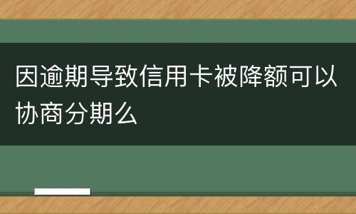 因逾期导致信用卡被降额可以协商分期么