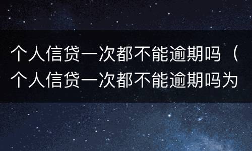 个人信贷一次都不能逾期吗（个人信贷一次都不能逾期吗为什么）