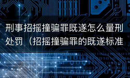 刑事招摇撞骗罪既遂怎么量刑处罚（招摇撞骗罪的既遂标准）