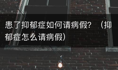 患了抑郁症如何请病假？（抑郁症怎么请病假）