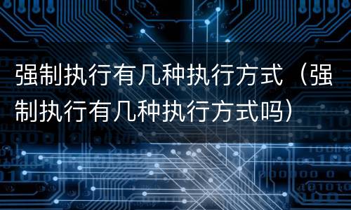 强制执行有几种执行方式（强制执行有几种执行方式吗）