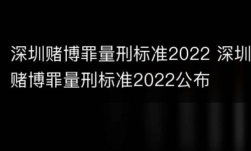 深圳赌博罪量刑标准2022 深圳赌博罪量刑标准2022公布
