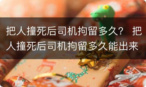 把人撞死后司机拘留多久？ 把人撞死后司机拘留多久能出来