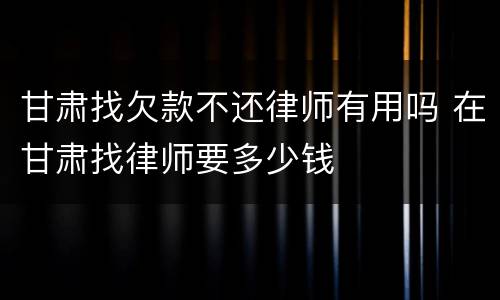 甘肃找欠款不还律师有用吗 在甘肃找律师要多少钱