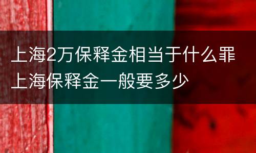 上海2万保释金相当于什么罪 上海保释金一般要多少