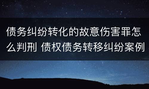 债务纠纷转化的故意伤害罪怎么判刑 债权债务转移纠纷案例