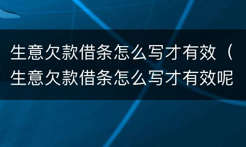生意欠款借条怎么写才有效（生意欠款借条怎么写才有效呢）