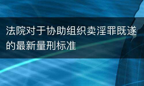 法院对于协助组织卖淫罪既遂的最新量刑标准