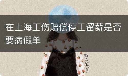 在上海工伤赔偿停工留薪是否要病假单