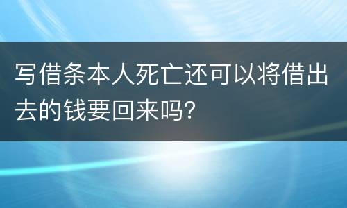 写借条本人死亡还可以将借出去的钱要回来吗？