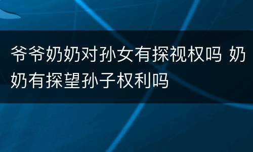 爷爷奶奶对孙女有探视权吗 奶奶有探望孙子权利吗