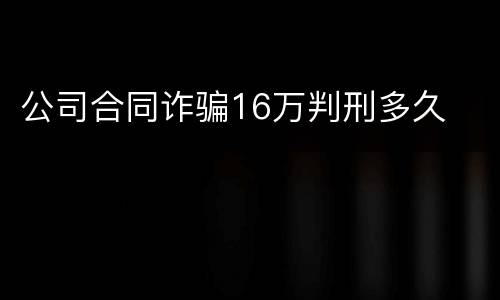 公司合同诈骗16万判刑多久