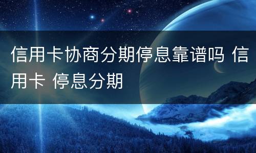 信用卡协商分期停息靠谱吗 信用卡 停息分期