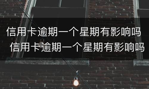 信用卡逾期一个星期有影响吗 信用卡逾期一个星期有影响吗