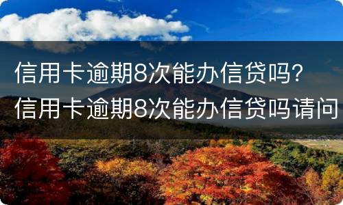 信用卡逾期8次能办信贷吗？ 信用卡逾期8次能办信贷吗请问