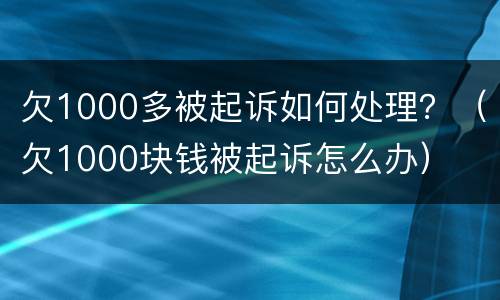 欠1000多被起诉如何处理？（欠1000块钱被起诉怎么办）