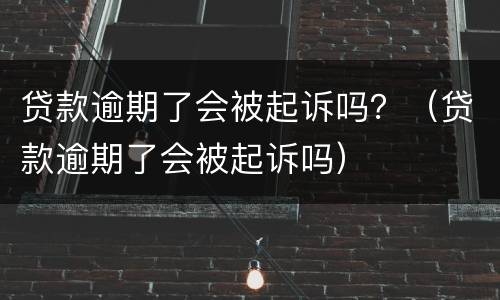 贷款逾期了会被起诉吗？（贷款逾期了会被起诉吗）