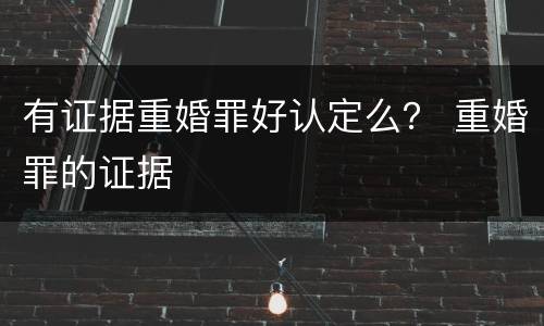 有证据重婚罪好认定么？ 重婚罪的证据