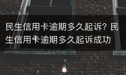 民生信用卡逾期多久起诉? 民生信用卡逾期多久起诉成功
