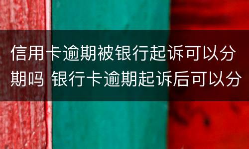 信用卡逾期被银行起诉可以分期吗 银行卡逾期起诉后可以分期还吗