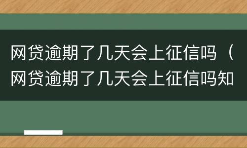 网贷逾期了几天会上征信吗（网贷逾期了几天会上征信吗知乎）