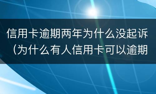 信用卡逾期两年为什么没起诉（为什么有人信用卡可以逾期几年不被起诉）