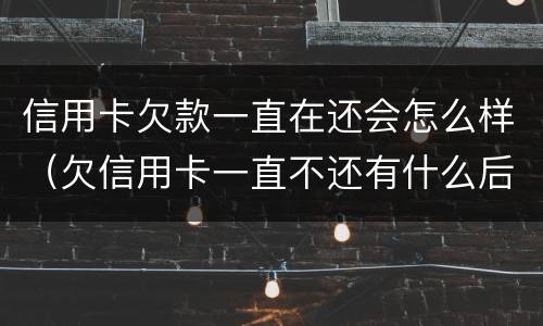 信用卡欠款一直在还会怎么样（欠信用卡一直不还有什么后果）