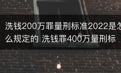洗钱200万罪量刑标准2022是怎么规定的 洗钱罪400万量刑标准
