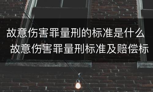 故意伤害罪量刑的标准是什么 故意伤害罪量刑标准及赔偿标准