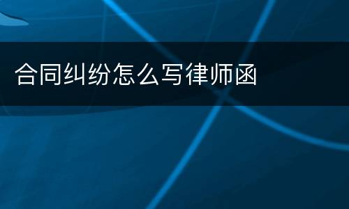 合同纠纷怎么写律师函