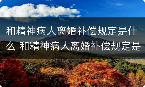 和精神病人离婚补偿规定是什么 和精神病人离婚补偿规定是什么法律