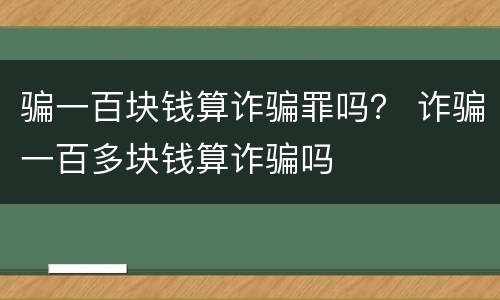 骗一百块钱算诈骗罪吗？ 诈骗一百多块钱算诈骗吗