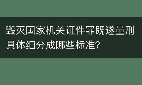 毁灭国家机关证件罪既遂量刑具体细分成哪些标准？