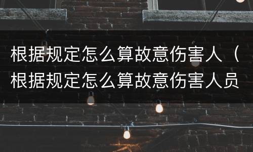 根据规定怎么算故意伤害人（根据规定怎么算故意伤害人员）