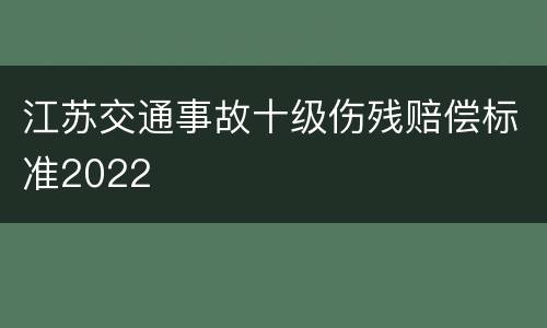 江苏交通事故十级伤残赔偿标准2022
