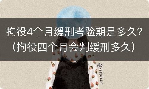 拘役4个月缓刑考验期是多久？（拘役四个月会判缓刑多久）