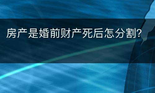 房产是婚前财产死后怎分割？