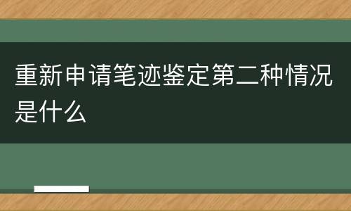 重新申请笔迹鉴定第二种情况是什么