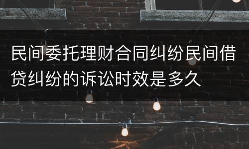 民间委托理财合同纠纷民间借贷纠纷的诉讼时效是多久