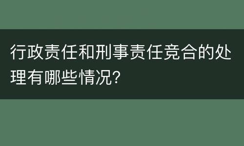 行政责任和刑事责任竞合的处理有哪些情况？