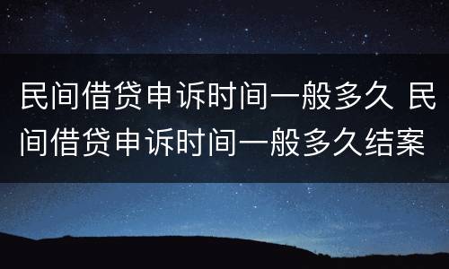 民间借贷申诉时间一般多久 民间借贷申诉时间一般多久结案