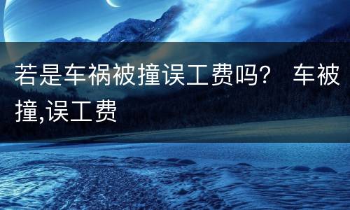 若是车祸被撞误工费吗？ 车被撞,误工费